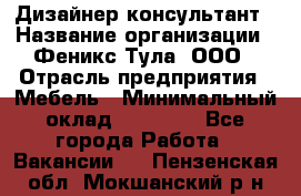 Дизайнер-консультант › Название организации ­ Феникс Тула, ООО › Отрасль предприятия ­ Мебель › Минимальный оклад ­ 20 000 - Все города Работа » Вакансии   . Пензенская обл.,Мокшанский р-н